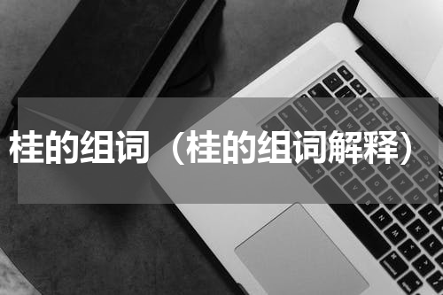 桂的组词（桂的组词解释）