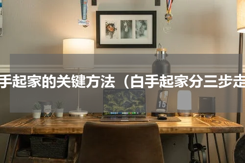 白手起家的关键方法（白手起家分三步走）