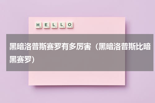 黑暗洛普斯赛罗有多厉害（黑暗洛普斯比暗黑赛罗）
