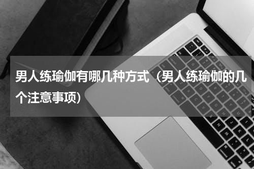 男人练瑜伽有哪几种方式（男人练瑜伽的几个注意事项）