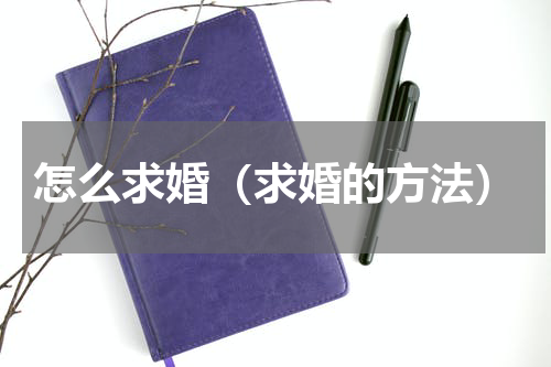 怎么求婚（求婚的方法）