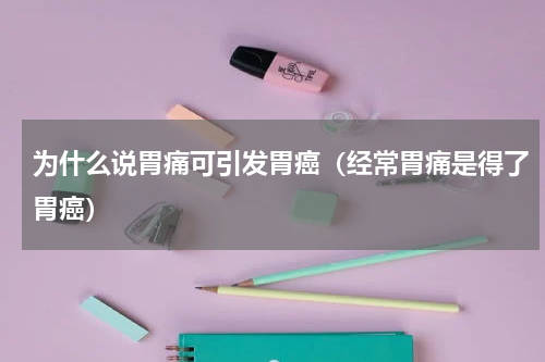 为什么说胃痛可引发胃癌（经常胃痛是得了胃癌）