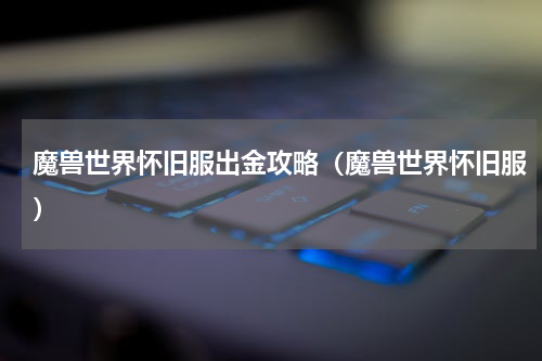 魔兽世界怀旧服出金攻略（魔兽世界怀旧服）