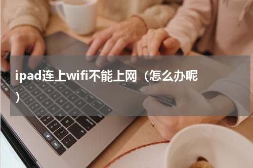ipad连上wifi不能上网（怎么办呢）