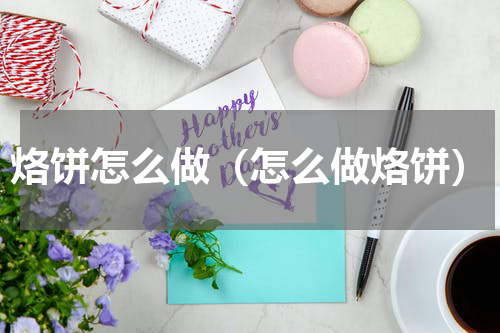 烙饼怎么做（怎么做烙饼）