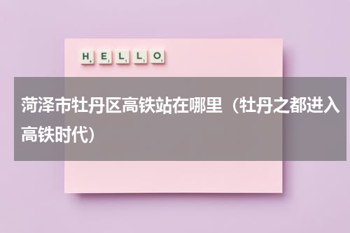 菏泽市牡丹区高铁站在哪里（牡丹之都进入高铁时代）