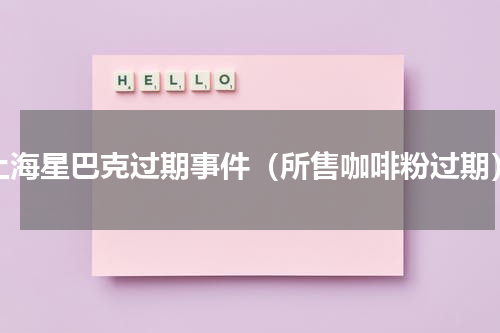 上海星巴克过期事件（所售咖啡粉过期）