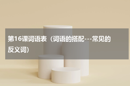 第16课词语表（词语的搭配---常见的反义词）