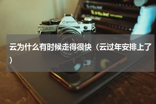 云为什么有时候走得很快（云过年安排上了）