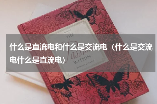 什么是直流电和什么是交流电（什么是交流电什么是直流电）