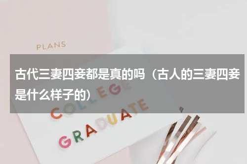 古代三妻四妾都是真的吗（古人的三妻四妾是什么样子的）