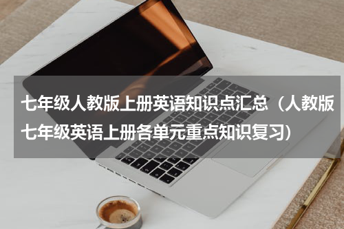 七年级人教版上册英语知识点汇总（人教版七年级英语上册各单元重点知识复习）