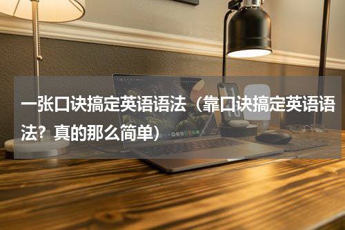 一张口诀搞定英语语法（靠口诀搞定英语语法？真的那么简单）