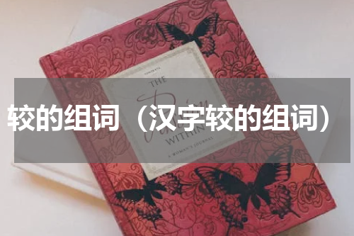 较的组词（汉字较的组词）