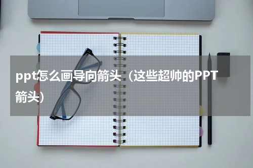 ppt怎么画导向箭头（这些超帅的PPT箭头）