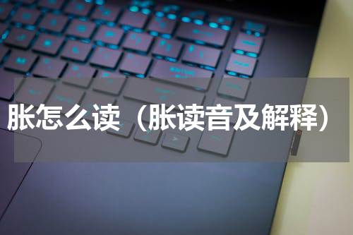 胀怎么读（胀读音及解释）