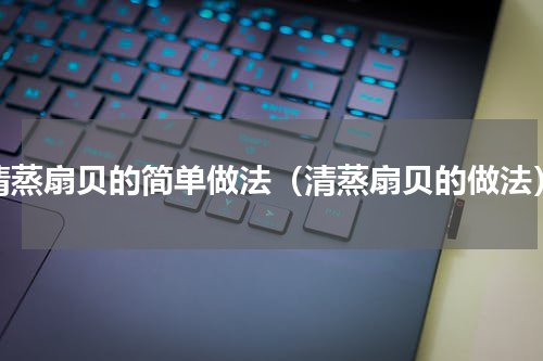 清蒸扇贝的简单做法（清蒸扇贝的做法）