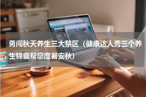 勇闯秋天养生三大禁区（健康达人秀三个养生锦囊帮您度暑安秋）