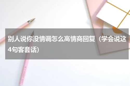 别人说你没情调怎么高情商回复（学会说这4句客套话）