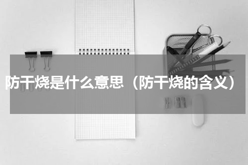 防干烧是什么意思（防干烧的含义）