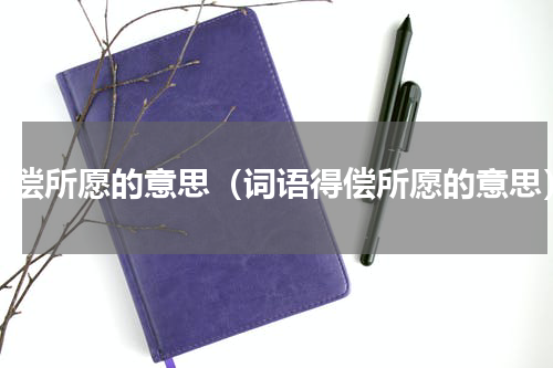 得偿所愿的意思（词语得偿所愿的意思）