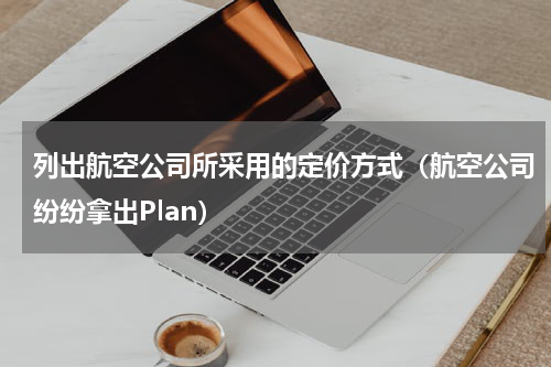 列出航空公司所采用的定价方式（航空公司纷纷拿出Plan）