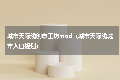 城市天际线创意工坊mod（城市天际线城市入口规划）