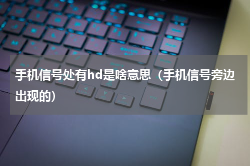手机信号处有hd是啥意思（手机信号旁边出现的）