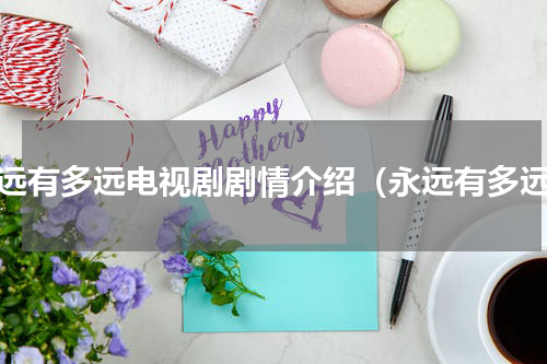 永远有多远电视剧剧情介绍（永远有多远）