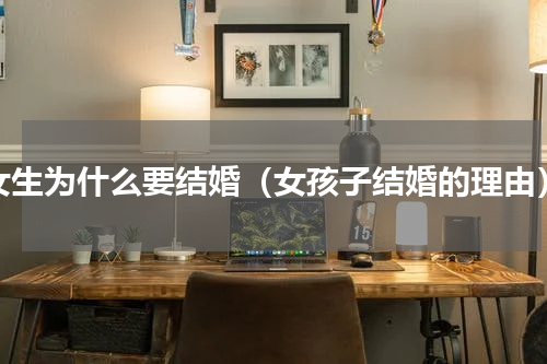 女生为什么要结婚（女孩子结婚的理由）