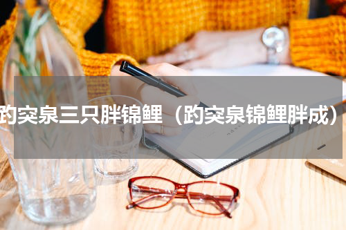趵突泉三只胖锦鲤（趵突泉锦鲤胖成）