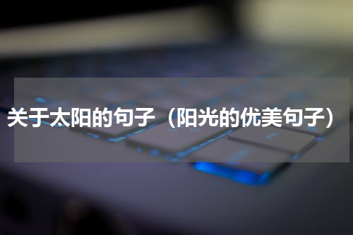 关于太阳的句子（阳光的优美句子）