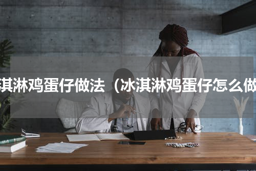 冰淇淋鸡蛋仔做法（冰淇淋鸡蛋仔怎么做）