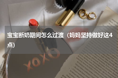 宝宝断奶期间怎么过渡（妈妈坚持做好这4点）
