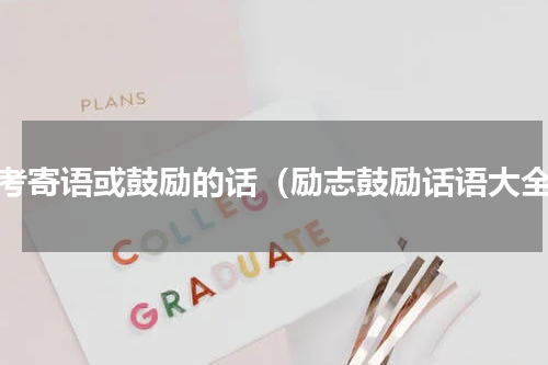 高考寄语或鼓励的话（励志鼓励话语大全）