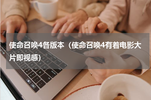 使命召唤4各版本（使命召唤4有着电影大片即视感）
