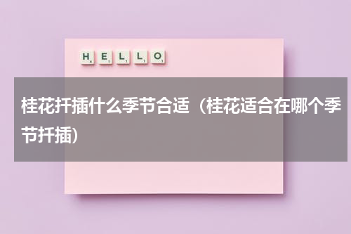 桂花扦插什么季节合适（桂花适合在哪个季节扦插）