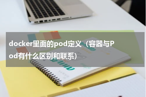 docker里面的pod定义（容器与Pod有什么区别和联系）