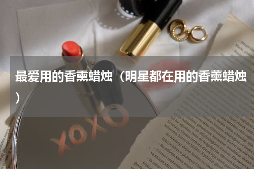 最爱用的香熏蜡烛（明星都在用的香薰蜡烛）