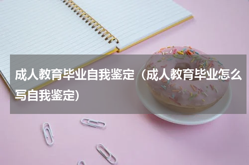 成人教育毕业自我鉴定（成人教育毕业怎么写自我鉴定）