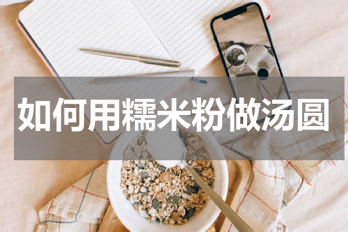 如何用糯米粉做汤圆