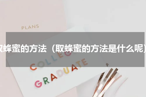 取蜂蜜的方法（取蜂蜜的方法是什么呢）