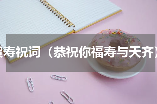 贺寿祝词（恭祝你福寿与天齐）