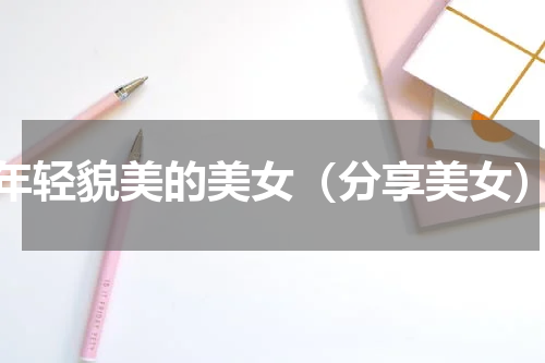 年轻貌美的美女（分享美女）