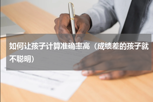 如何让孩子计算准确率高（成绩差的孩子就不聪明）