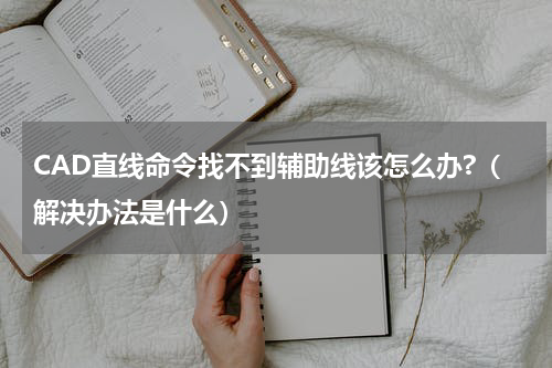 CAD直线命令找不到辅助线该怎么办?（解决办法是什么）