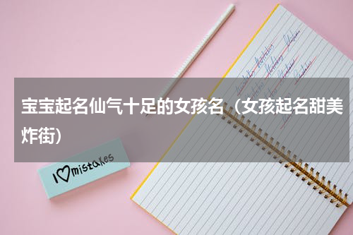 宝宝起名仙气十足的女孩名（女孩起名甜美炸街）