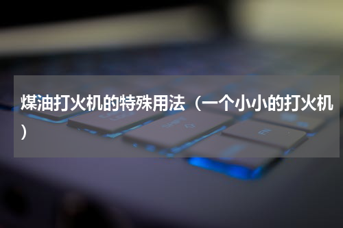 煤油打火机的特殊用法（一个小小的打火机）