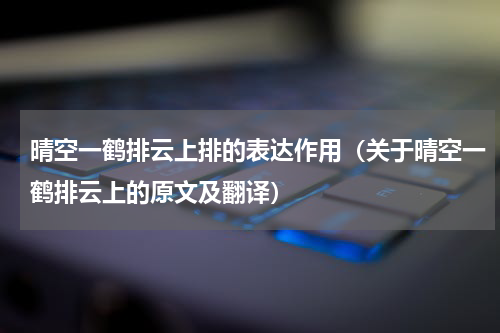 晴空一鹤排云上排的表达作用（关于晴空一鹤排云上的原文及翻译）