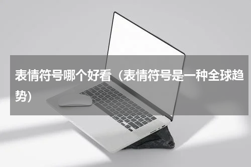表情符号哪个好看（表情符号是一种全球趋势）